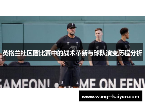 英格兰社区盾比赛中的战术革新与球队演变历程分析