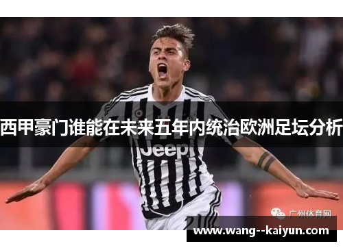 西甲豪门谁能在未来五年内统治欧洲足坛分析
