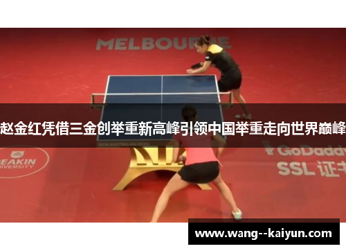 赵金红凭借三金创举重新高峰引领中国举重走向世界巅峰