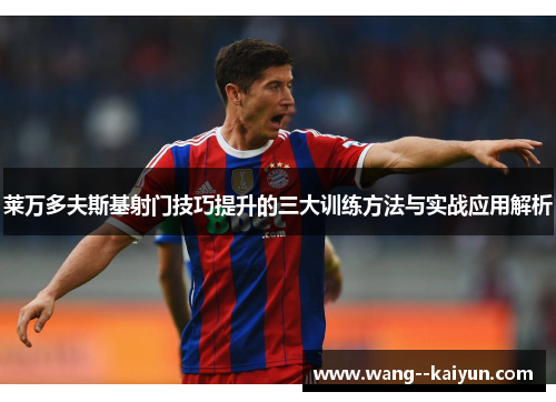 莱万多夫斯基射门技巧提升的三大训练方法与实战应用解析