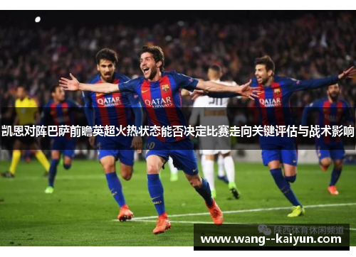 凯恩对阵巴萨前瞻英超火热状态能否决定比赛走向关键评估与战术影响