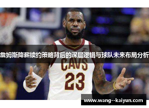 詹姆斯降薪续约策略背后的深层逻辑与球队未来布局分析