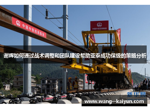 谢晖如何通过战术调整和团队建设帮助亚泰成功保级的策略分析