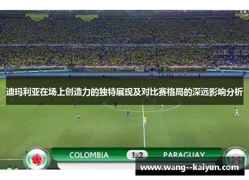 迪玛利亚在场上创造力的独特展现及对比赛格局的深远影响分析