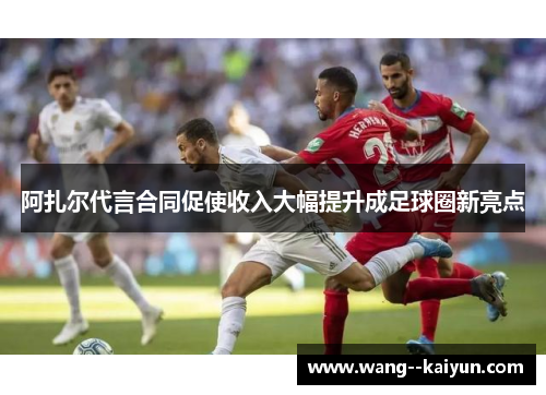 阿扎尔代言合同促使收入大幅提升成足球圈新亮点
