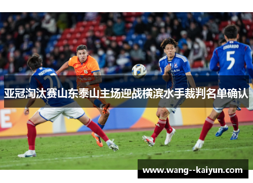 亚冠淘汰赛山东泰山主场迎战横滨水手裁判名单确认