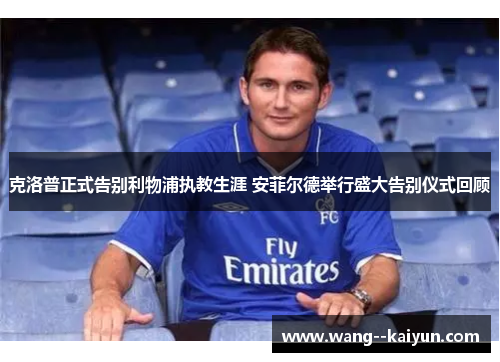 克洛普正式告别利物浦执教生涯 安菲尔德举行盛大告别仪式回顾