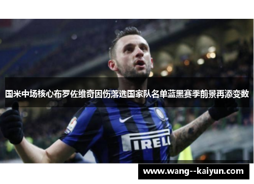国米中场核心布罗佐维奇因伤落选国家队名单蓝黑赛季前景再添变数