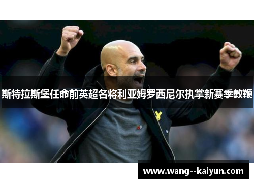 斯特拉斯堡任命前英超名将利亚姆罗西尼尔执掌新赛季教鞭