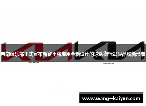 河南俱乐部正式宣布新赛季将启用全新设计的球队徽标彰显品牌新形象 河南俱乐部正式宣布新赛季将启用全新设计的球队徽标彰显品牌新形象