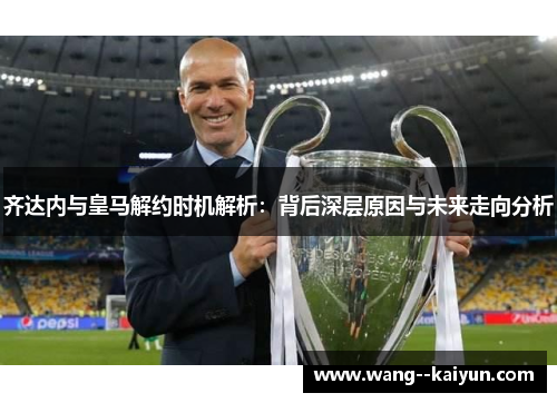 齐达内与皇马解约时机解析:背后深层原因与未来走向分析 齐达内与皇马解约时机解析:背后深层原因与未来走向分析