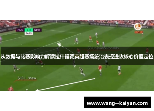 从数据与比赛影响力解读拉什福德英超赛场统治表现进攻核心价值定位 从数据与比赛影响力解读拉什福德英超赛场统治表现进攻核心价值定位