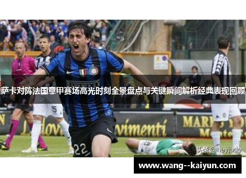 萨卡对阵法国意甲赛场高光时刻全景盘点与关键瞬间解析经典表现回顾 萨卡对阵法国意甲赛场高光时刻全景盘点与关键瞬间解析经典表现回顾