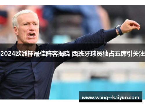2024欧洲杯最佳阵容揭晓 西班牙球员独占五席引关注 2024欧洲杯最佳阵容揭晓 西班牙球员独占五席引关注