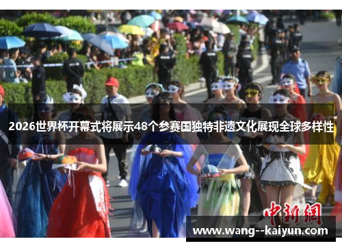 2026世界杯开幕式将展示48个参赛国独特非遗文化展现全球多样性 2026世界杯开幕式将展示48个参赛国独特非遗文化展现全球多样性
