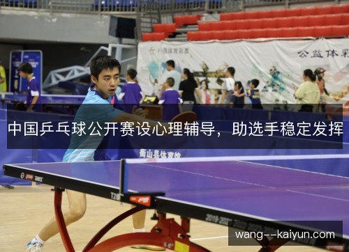 中国乒乓球公开赛设心理辅导,助选手稳定发挥 中国乒乓球公开赛设心理辅导,助选手稳定发挥